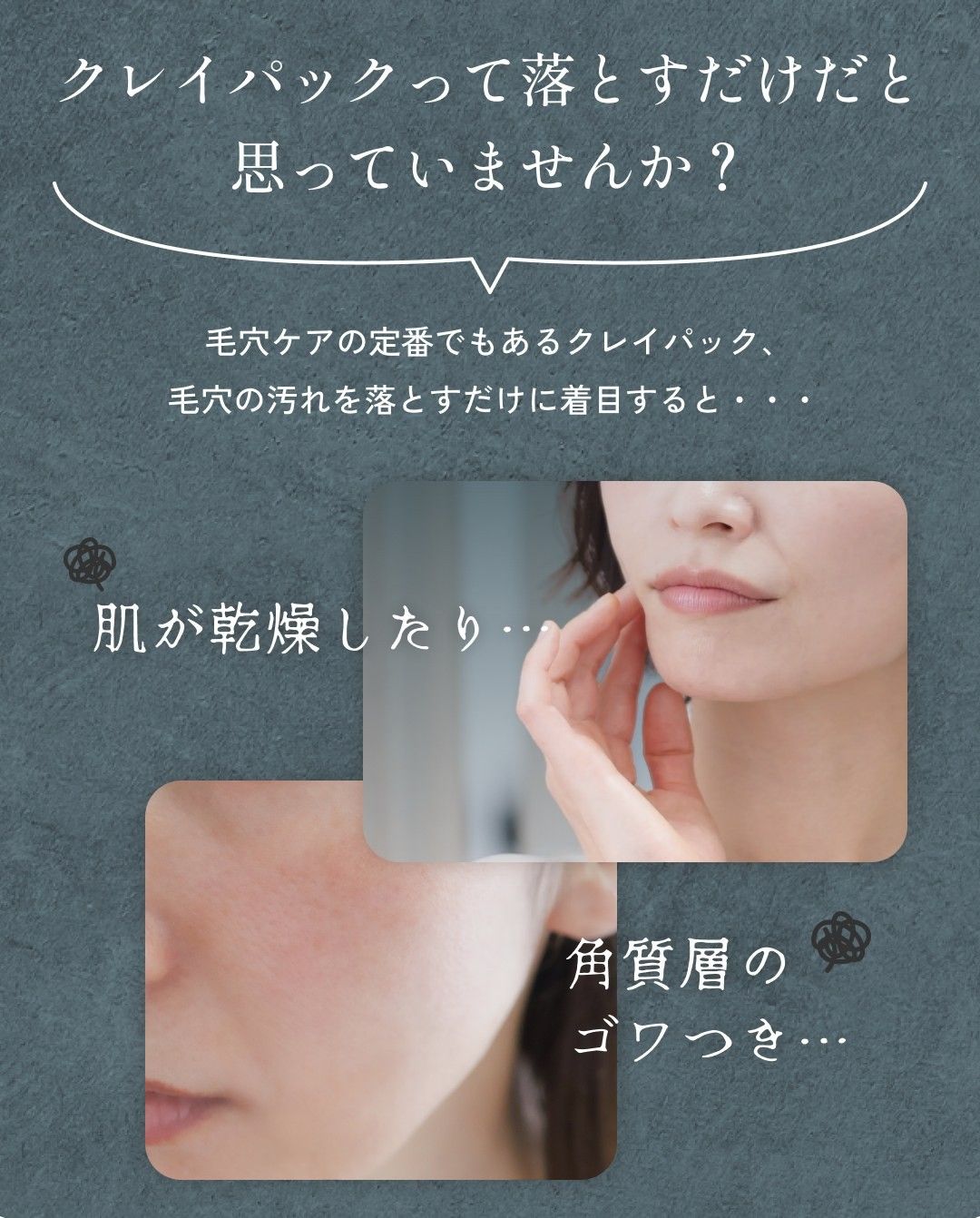 クレイパックって落とすだけだと思っていませんか？ 毛穴ケアの定番でもあるクレイパック、毛穴の汚れを落とすだけに着目すると・・・ 肌が乾燥したり… 角質層のゴワつき…