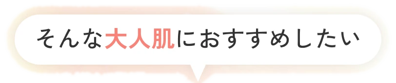 そんな大人肌におすすめしたい