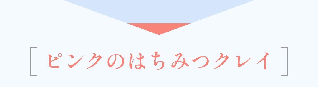特徴ある3種のクレイを独自のバランスで配合［ピンクのはちみつクレイ］