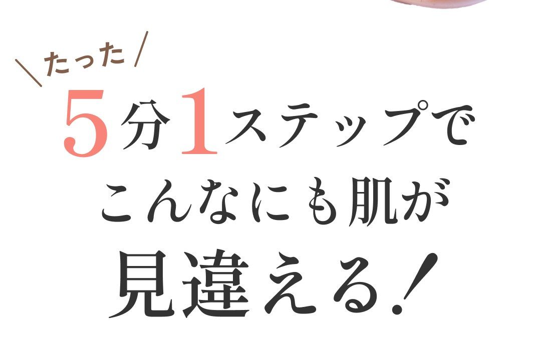 たった5分1ステップでこんなにも肌が見違える！