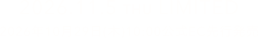 2026.11.5 THU LIMITED 2026年10月29日(木)10:00公式EC先行発売